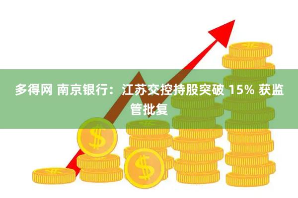 多得网 南京银行：江苏交控持股突破 15% 获监管批复